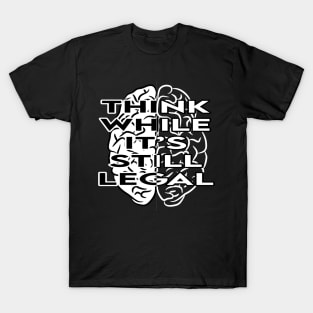 Think While It's Still Legal T-shirt T-Shirt